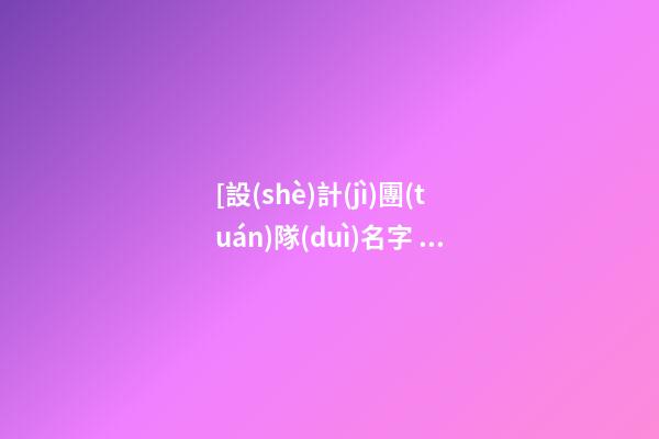 [設(shè)計(jì)團(tuán)隊(duì)名字 有創(chuàng)意]有創(chuàng)意的設(shè)計(jì)公司名字大全-第1張-公司起名-玄機(jī)派